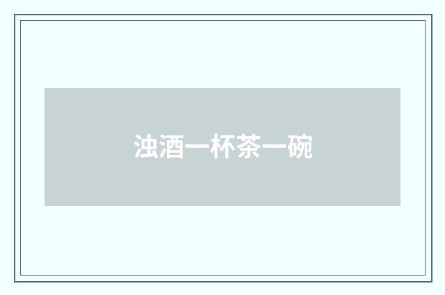 浊酒一杯茶一碗