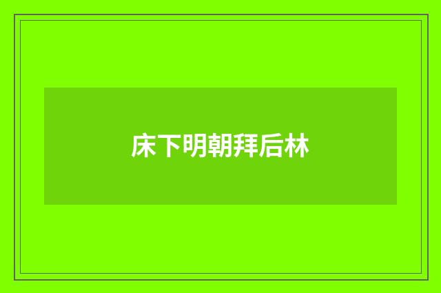 床下明朝拜后林