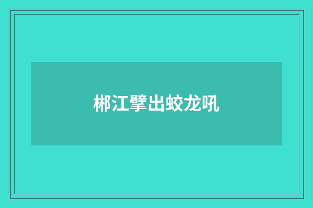 郴江擘出蛟龙吼