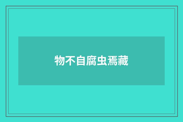 物不自腐虫焉藏