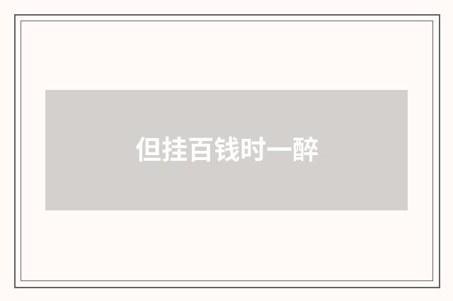 但挂百钱时一醉