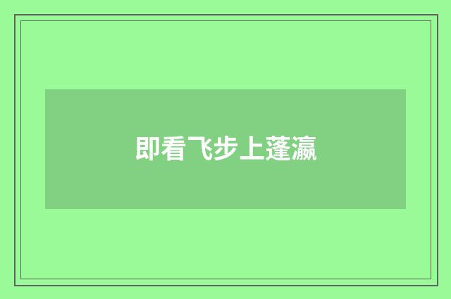 即看飞步上蓬瀛