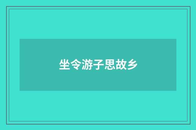 坐令游子思故乡