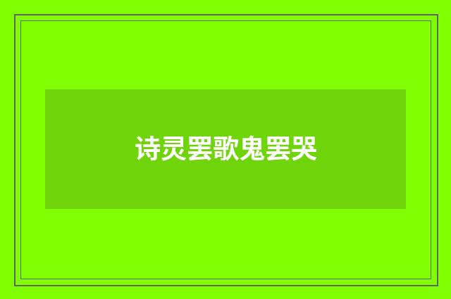 诗灵罢歌鬼罢哭