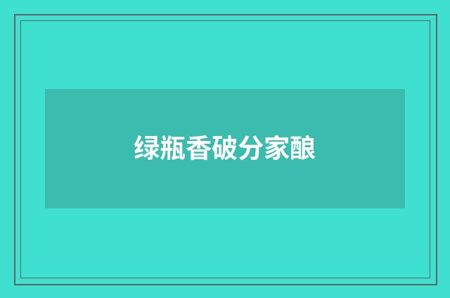 绿瓶香破分家酿