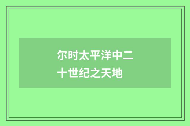 尔时太平洋中二十世纪之天地