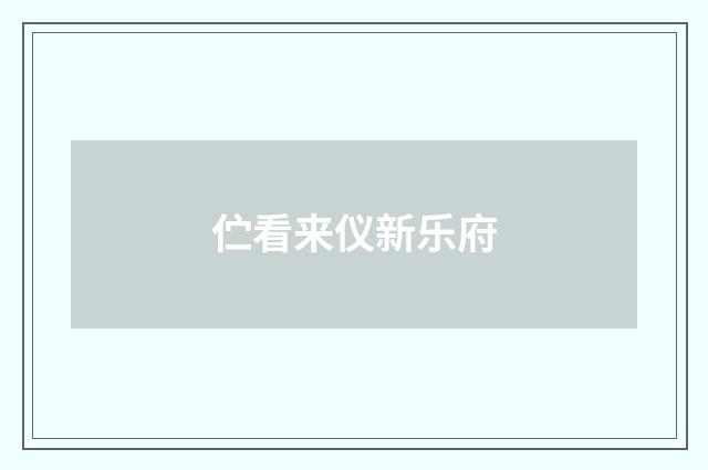 伫看来仪新乐府