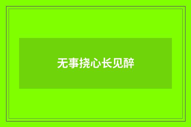 无事挠心长见醉