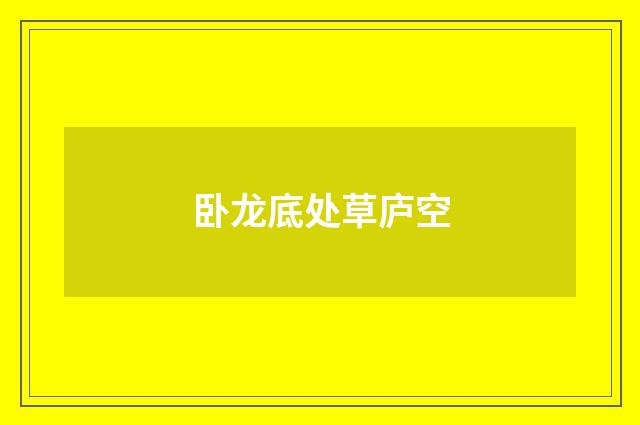卧龙底处草庐空