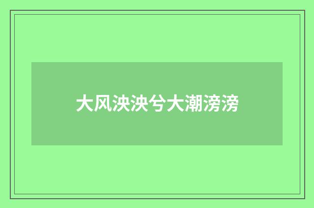 大风泱泱兮大潮滂滂
