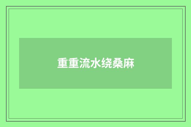 重重流水绕桑麻
