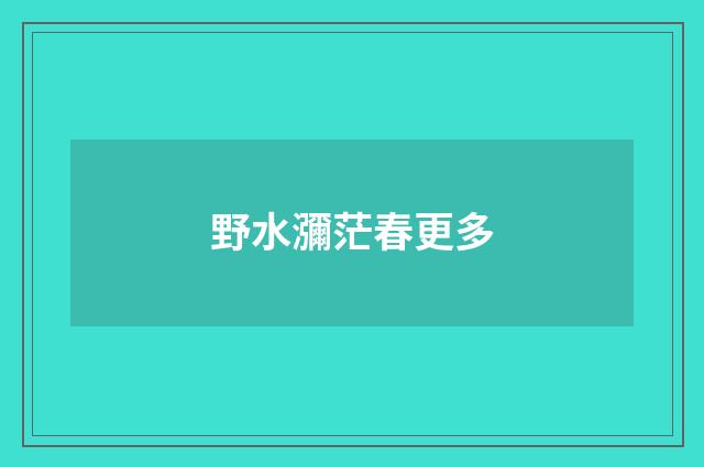 野水瀰茫春更多