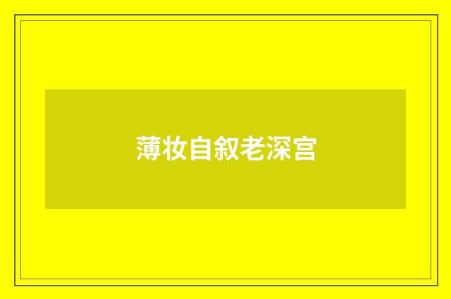 薄妆自叙老深宫