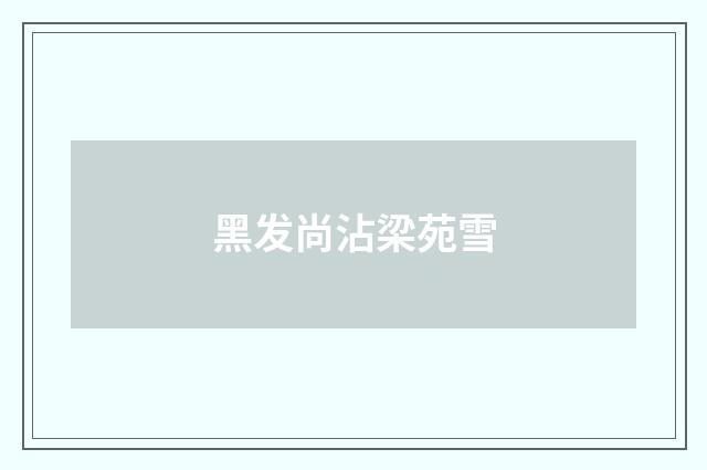 黑发尚沾梁苑雪