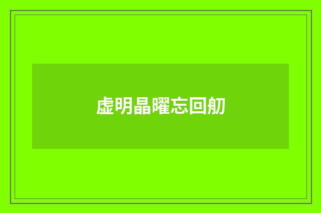 虚明晶曜忘回舠