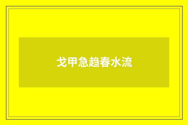 戈甲急趋春水流