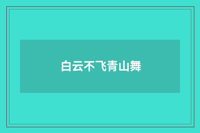 白云不飞青山舞