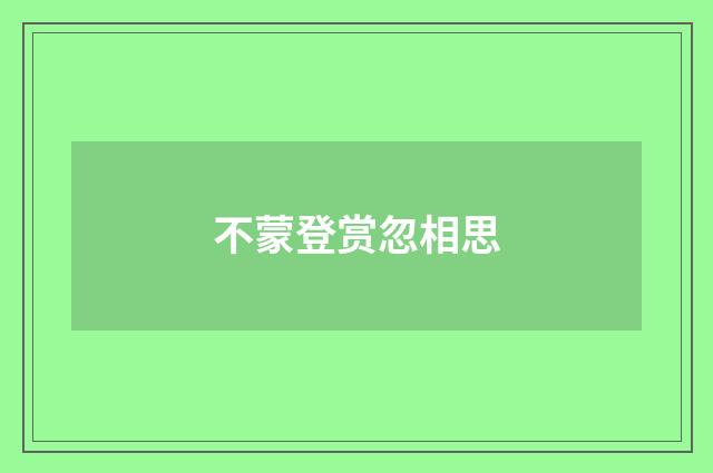 不蒙登赏忽相思