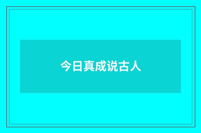 今日真成说古人