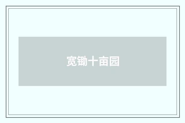 宽锄十亩园