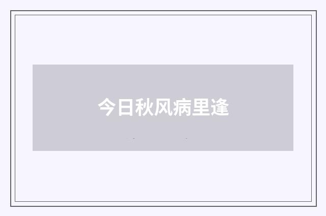 今日秋风病里逢