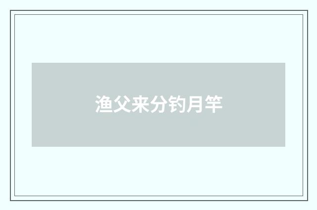 渔父来分钓月竿