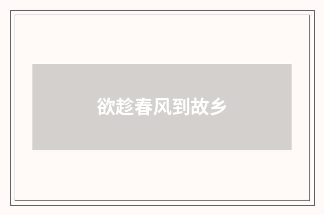 欲趁春风到故乡