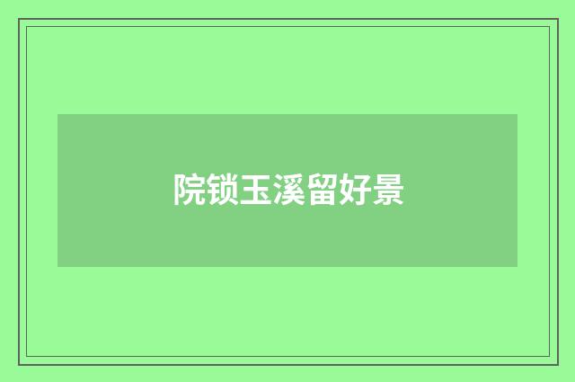 院锁玉溪留好景