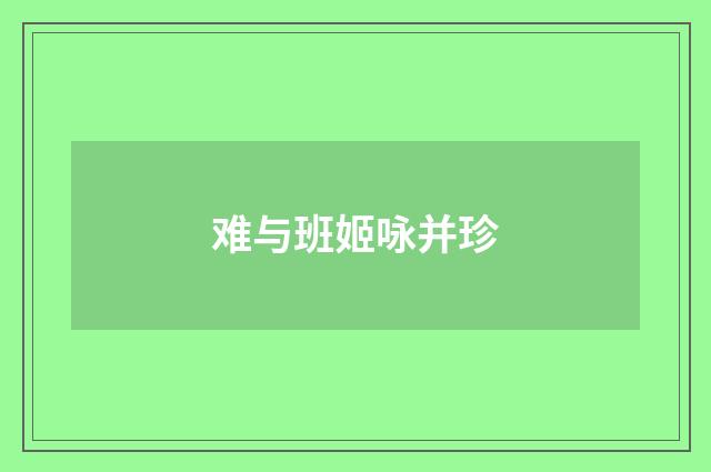 难与班姬咏并珍