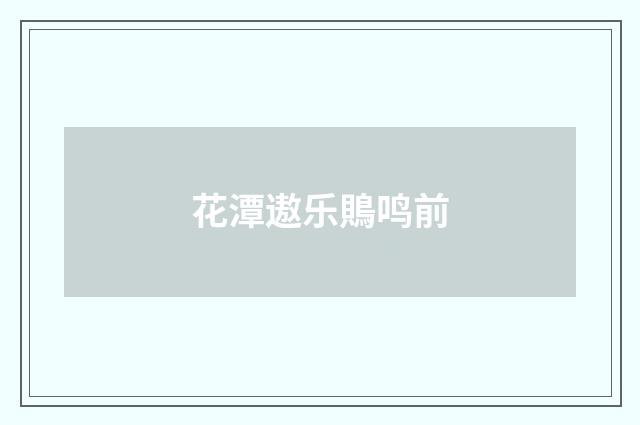 花潭遨乐鵙鸣前