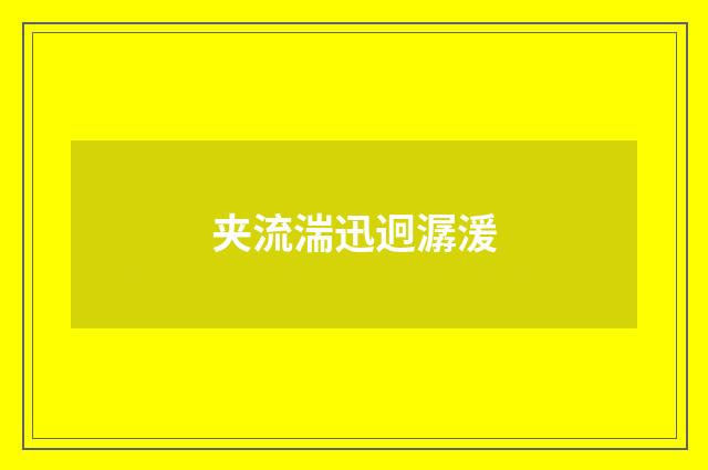 夹流湍迅迥潺湲