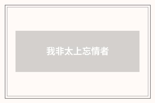我非太上忘情者