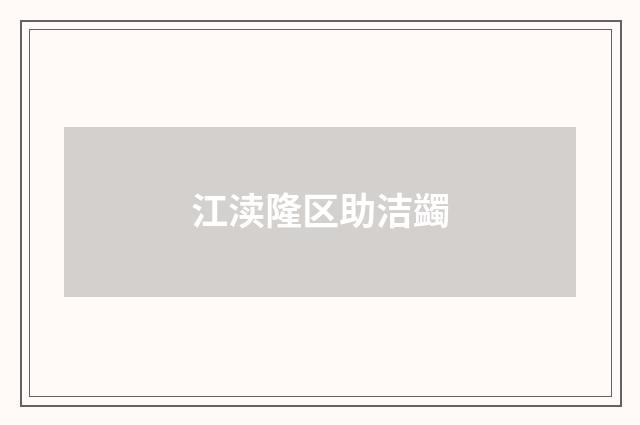 江渎隆区助洁蠲