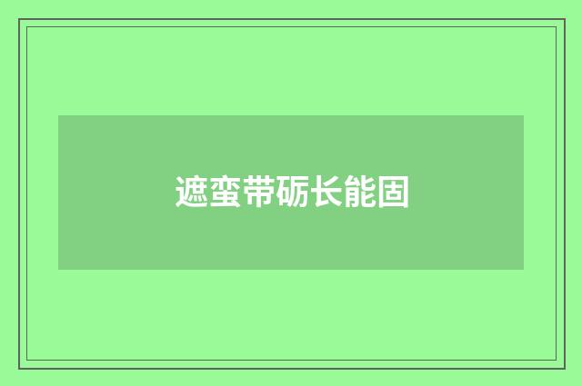 遮蛮带砺长能固