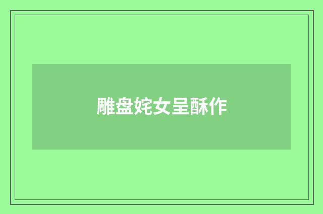 雕盘姹女呈酥作