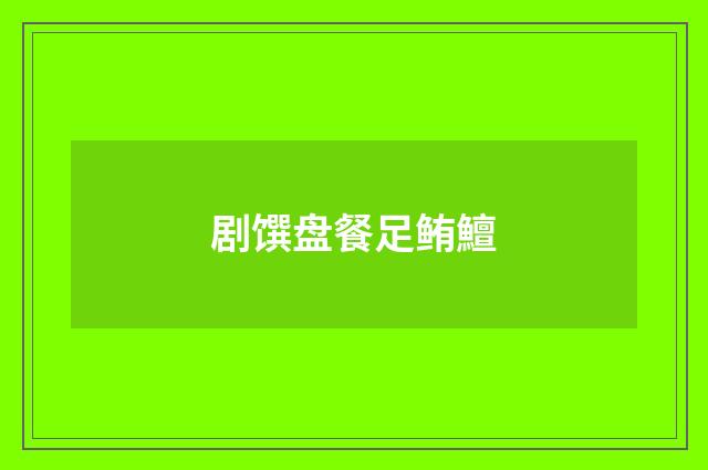 剧馔盘餐足鲔鱣