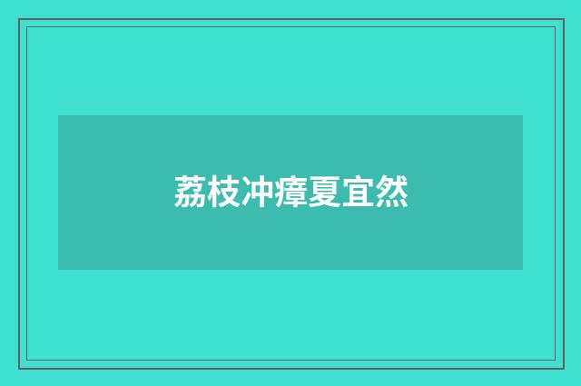 荔枝冲瘴夏宜然