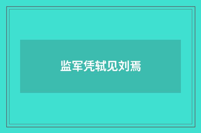 监军凭轼见刘焉
