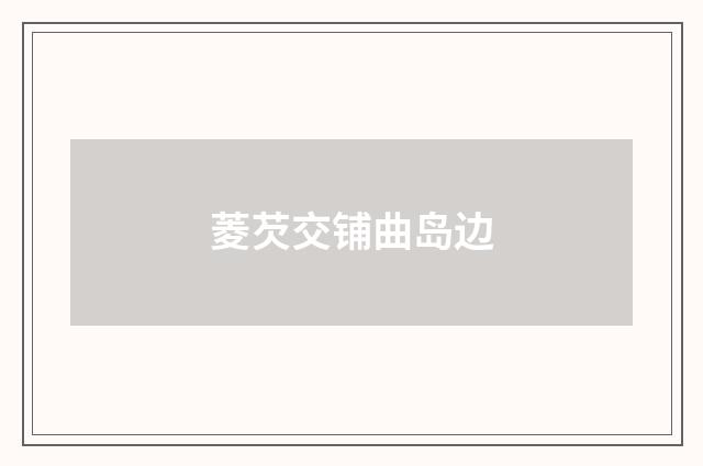 菱芡交铺曲岛边
