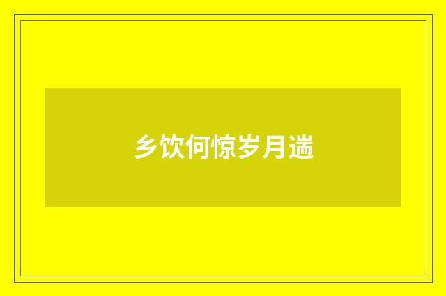 乡饮何惊岁月遄