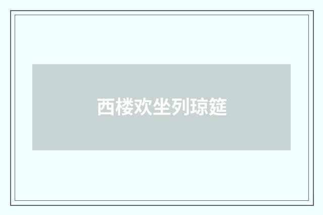 西楼欢坐列琼筵