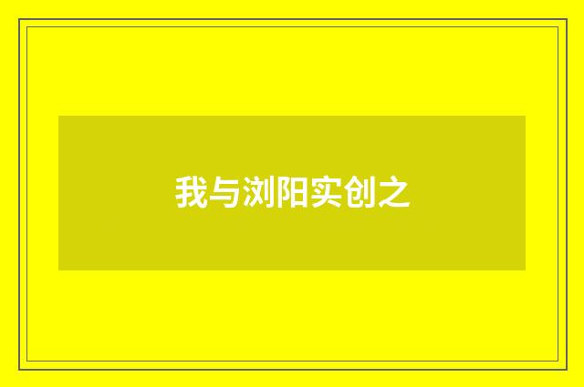 我与浏阳实创之