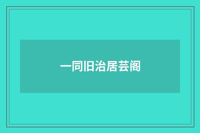 一同旧治居芸阁