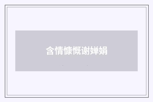 含情慷慨谢婵娟