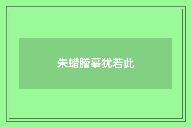 朱蜡謄摹犹若此