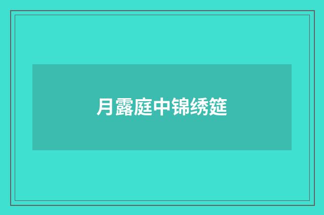 月露庭中锦绣筵