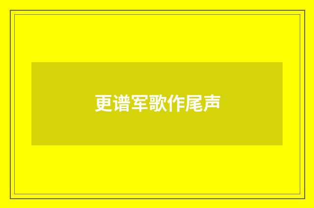 更谱军歌作尾声