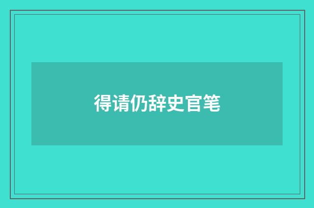 得请仍辞史官笔