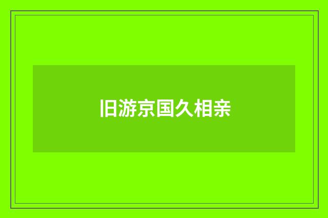 旧游京国久相亲