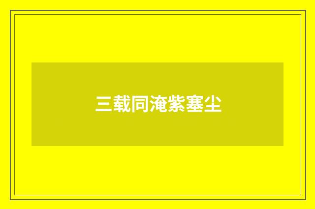 三载同淹紫塞尘